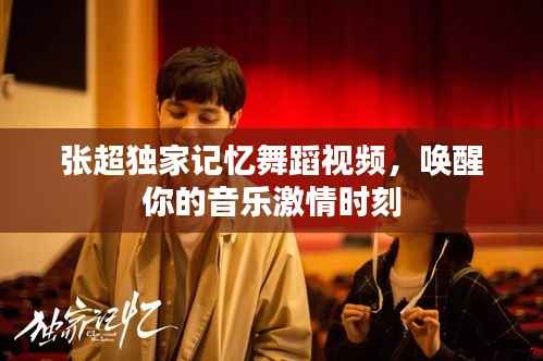 张超独家记忆舞蹈视频,唤醒你的音乐激情时刻