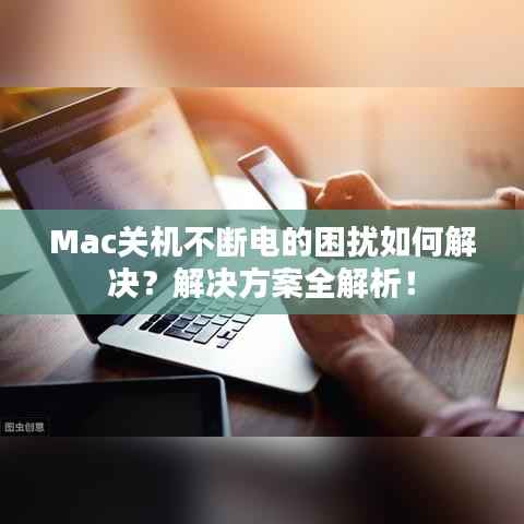 Mac关机不断电的困扰如何解决?解决方案全解析!
