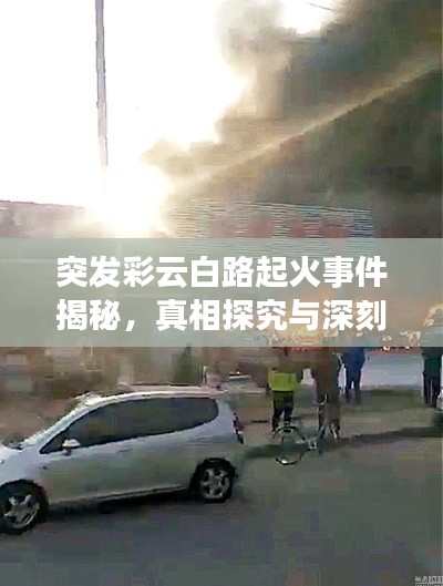 突发彩云白路起火事件揭秘,真相探究与深刻反思