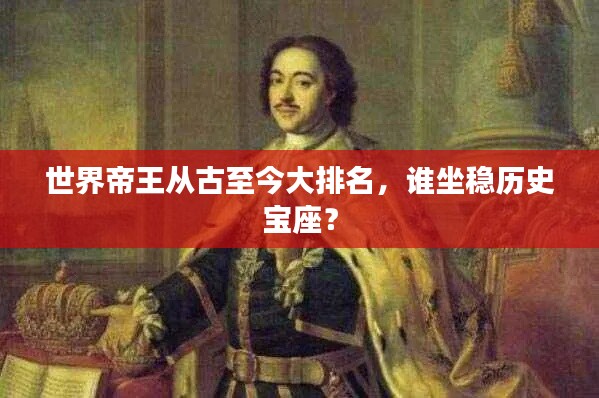 世界帝王从古至今大排名,谁坐稳历史宝座?