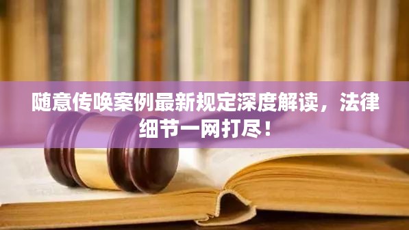 随意传唤案例最新规定深度解读,法律细节一网打尽!