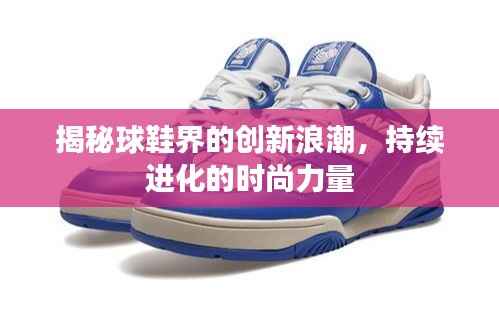 揭秘球鞋界的创新浪潮,持续进化的时尚力量
