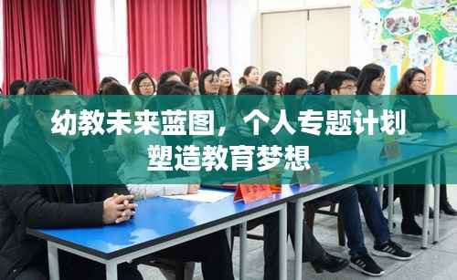 幼教未来蓝图,个人专题计划塑造教育梦想