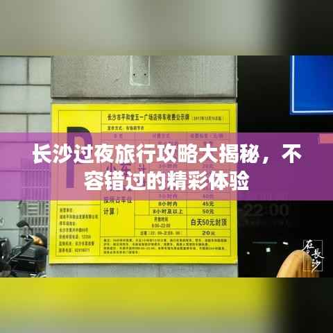 长沙过夜旅行攻略大揭秘,不容错过的精彩体验