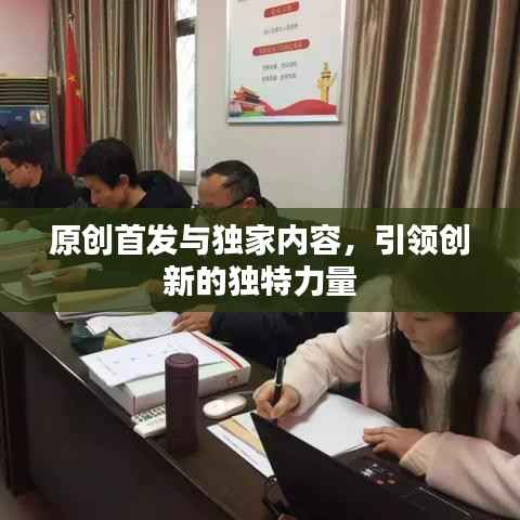 原创首发与独家内容,引领创新的独特力量