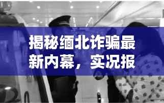 揭秘缅北诈骗最新内幕,实况报道视频曝光