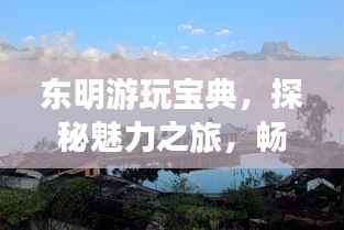 东明游玩宝典,探秘魅力之旅,畅游必去景点攻略!