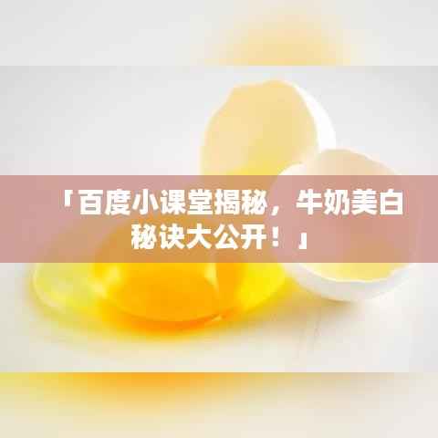 「百度小课堂揭秘,牛奶美白秘诀大公开!」