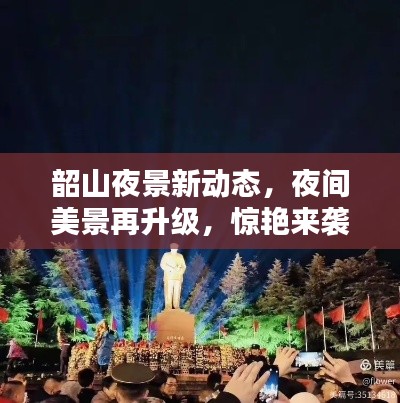 韶山夜景新动态,夜间美景再升级,惊艳来袭!