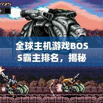 全球主机游戏BOSS霸主排名,揭秘游戏界巅峰之战