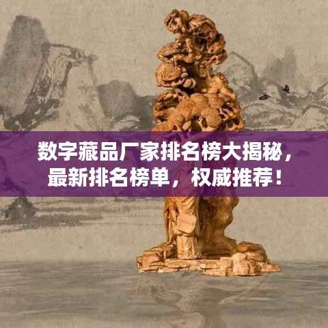 数字藏品厂家排名榜大揭秘,最新排名榜单,权威推荐!