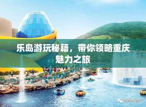 乐岛游玩秘籍,带你领略重庆魅力之旅