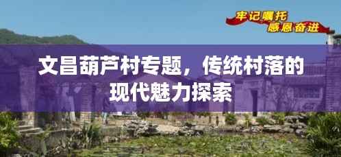 文昌葫芦村专题,传统村落的现代魅力探索