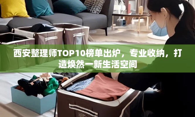 西安整理师TOP10榜单出炉,专业收纳,打造焕然一新生活空间
