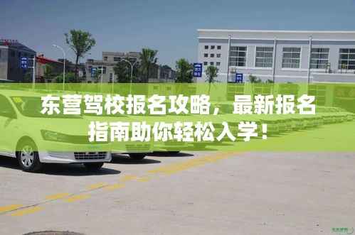 东营驾校报名攻略,最新报名指南助你轻松入学!