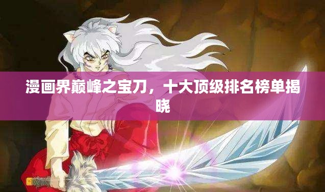 漫画界巅峰之宝刀,十大顶级排名榜单揭晓