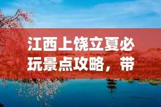 江西上饶立夏必玩景点攻略,带你畅游一夏!