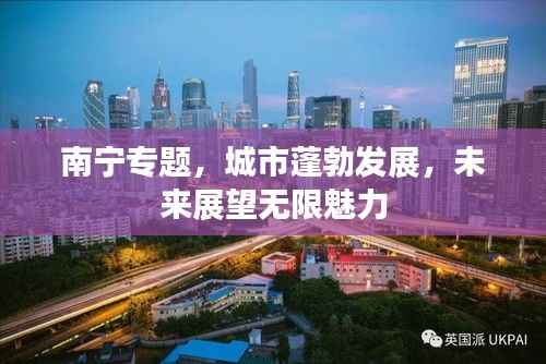 南宁专题,城市蓬勃发展,未来展望无限魅力