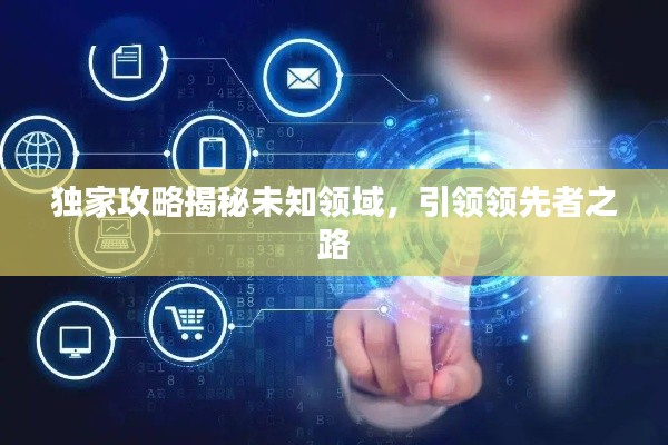 独家攻略揭秘未知领域,引领领先者之路