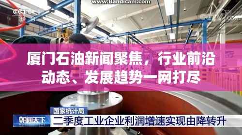 厦门石油新闻聚焦,行业前沿动态、发展趋势一网打尽