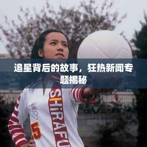 追星背后的故事,狂热新闻专题揭秘