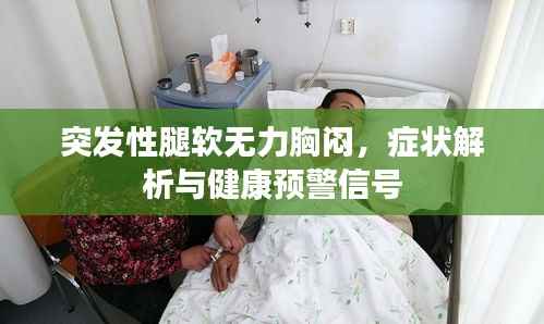 突发性腿软无力胸闷,症状解析与健康预警信号