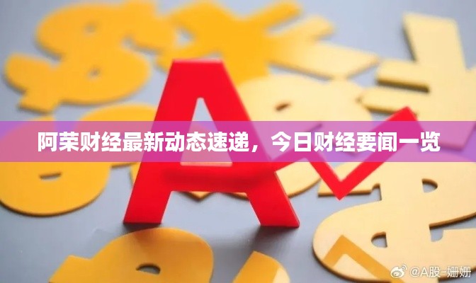 阿荣财经最新动态速递,今日财经要闻一览