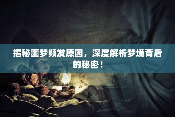 揭秘噩梦频发原因,深度解析梦境背后的秘密!