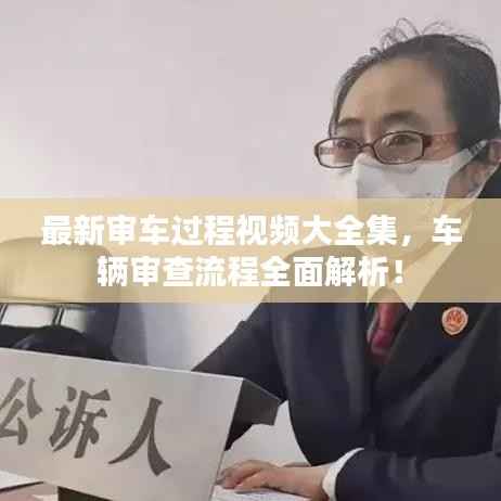 最新审车过程视频大全集,车辆审查流程全面解析!