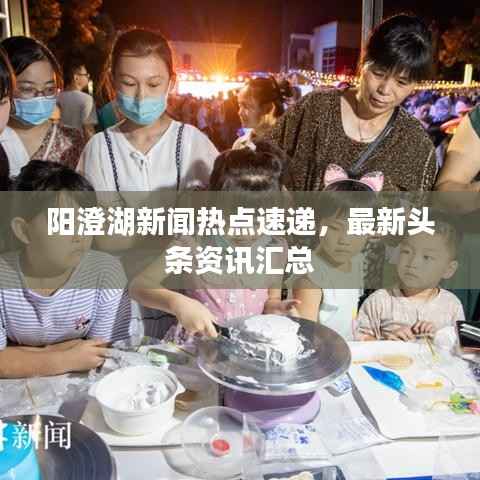 阳澄湖新闻热点速递，最新头条资讯汇总