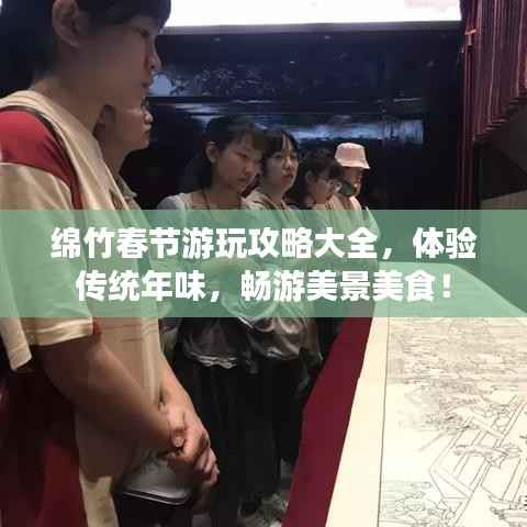 绵竹春节游玩攻略大全,体验传统年味,畅游美景美食!