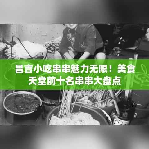 昌吉小吃串串魅力无限!美食天堂前十名串串大盘点