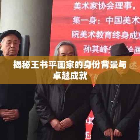 揭秘王书平画家的身份背景与卓越成就