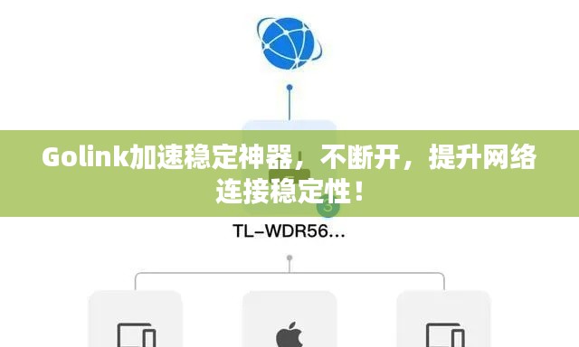 Golink加速稳定神器，不断开，提升网络连接稳定性！